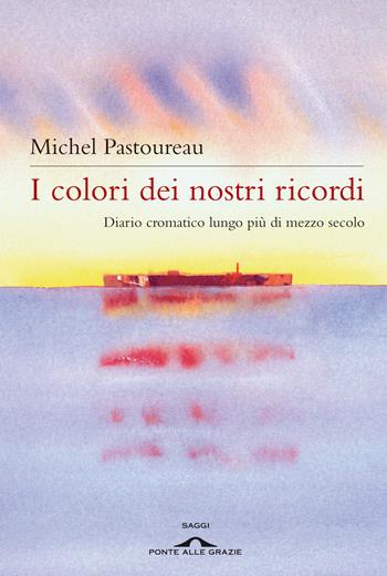 I colori dei nostri ricordi. Diario cromatico lungo più di mezzo secolo - Michel Pastoureau - Libro Ponte alle Grazie 2024, Fuori collana | Libraccio.it