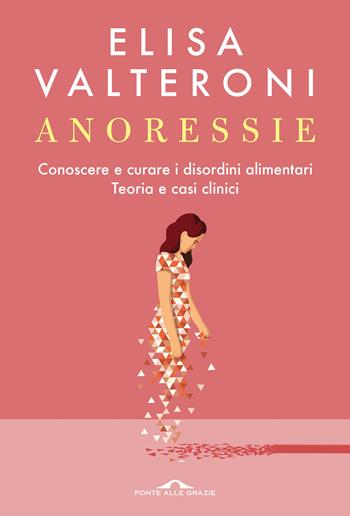 Anoressie. Conoscere e curare i disordini alimentari. Teoria e casi clinici - Elisa Valteroni - Libro Ponte alle Grazie 2025, Terapia in tempi brevi | Libraccio.it