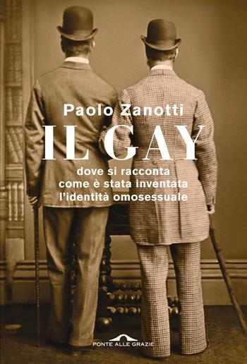 Il gay. Dove si racconta come è stata inventata l'identità omosessuale - Paolo Zanotti - Libro Ponte alle Grazie 2024, Saggi | Libraccio.it