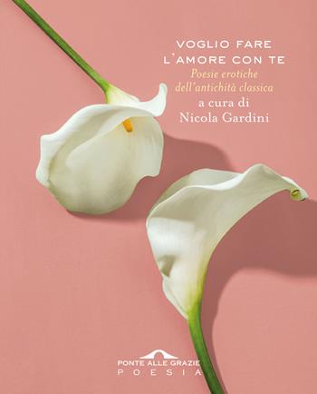 Voglio fare l'amore con te. Poesie erotiche dell'antichità classica  - Libro Ponte alle Grazie 2025, Poesia | Libraccio.it