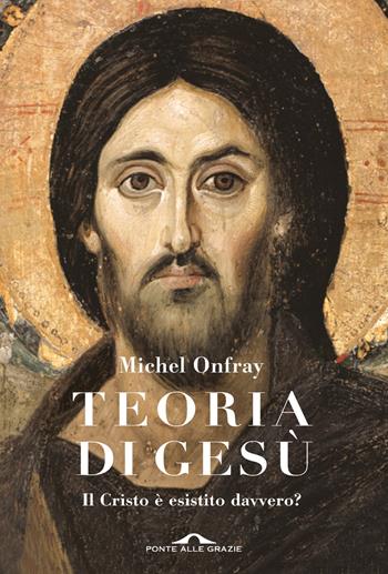 Teoria di Gesù. Il Cristo è esistito davvero? - Michel Onfray - Libro Ponte alle Grazie 2024, Saggi | Libraccio.it