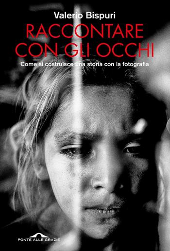 Raccontare con gli occhi. Come si costruisce una storia con la fotografia - Valerio Bispuri - Libro Ponte alle Grazie 2024, Saggi | Libraccio.it