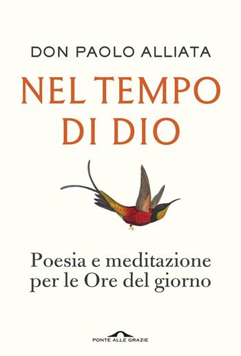 Nel tempo di Dio. Poesia e meditazione per le Ore del giorno - Paolo Alliata - Libro Ponte alle Grazie 2025, Fuori collana | Libraccio.it