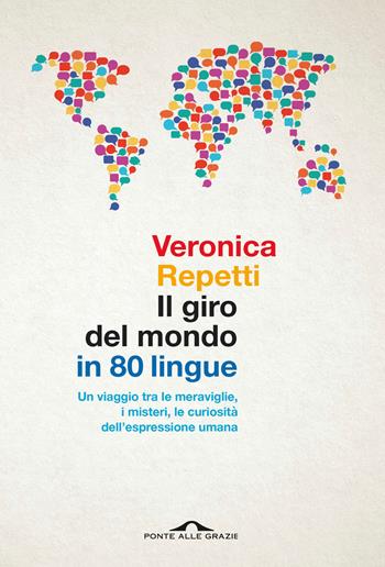 Il giro del mondo in 80 lingue. Un viaggio tra le meraviglie, i misteri, le curiosità dell'espressione umana - Veronica Repetti - Libro Ponte alle Grazie 2025, Saggi | Libraccio.it