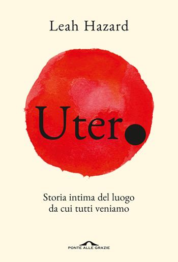 Utero. Storia intima del luogo da cui tutti veniamo - Leah Hazard - Libro Ponte alle Grazie 2025, Saggi | Libraccio.it