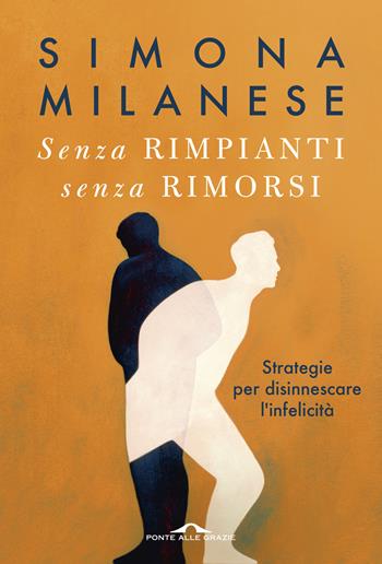 Senza rimpianti senza rimorsi. Strategie per disinnescare l'infelicità - Simona Milanese - Libro Ponte alle Grazie 2025, Terapia in tempi brevi | Libraccio.it