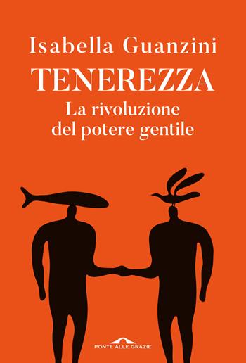 Tenerezza. La rivoluzione del potere gentile - Isabella Guanzini - Libro Ponte alle Grazie 2025, Saggi | Libraccio.it