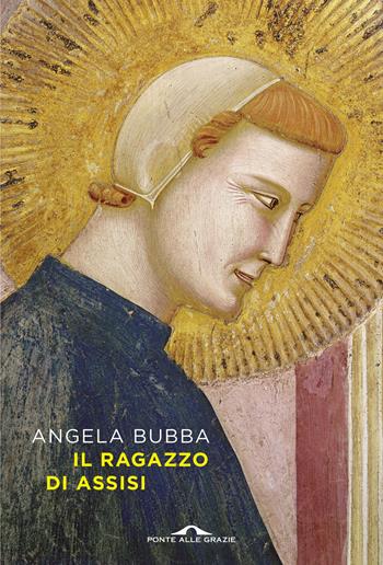 Il ragazzo di Assisi - Angela Bubba - Libro Ponte alle Grazie 2026, Scrittori | Libraccio.it