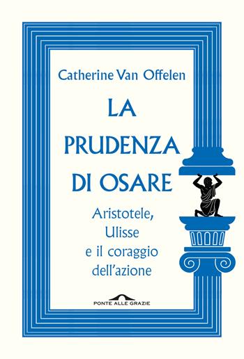 La prudenza di osare. Aristotele, Ulisse e il coraggio dell'azione - Catherine Van Offelen - Libro Ponte alle Grazie 2026, Saggi | Libraccio.it