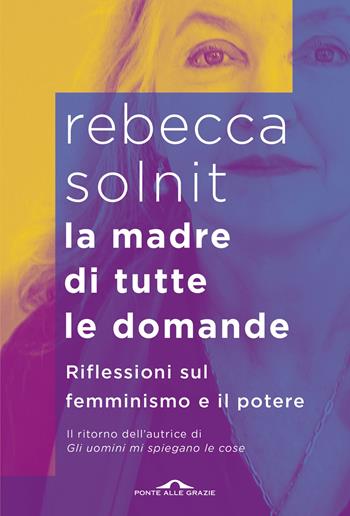La madre di tutte le domande. Riflessioni sul femminismo e il potere - Rebecca Solnit - Libro Ponte alle Grazie 2026, Saggi | Libraccio.it