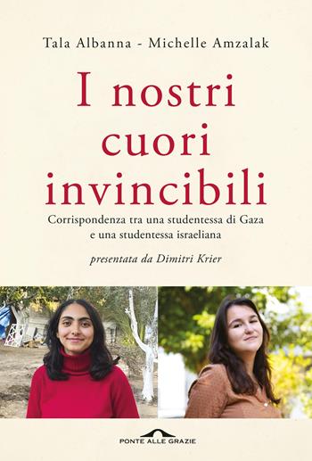 I nostri cuori invincibili. Corrispondenza tra una studentessa di Gaza e una studentessa israeliana - Tala Albanna, Michelle Amzalak - Libro Ponte alle Grazie 2026, Saggi | Libraccio.it