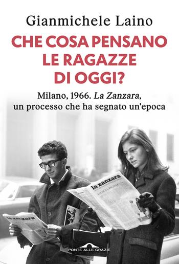 Che cosa pensano le ragazze di oggi? Milano, 1966. «La Zanzara», un processo che ha segnato un'epoca - Gianmichele Laino - Libro Ponte alle Grazie 2026, Saggi | Libraccio.it