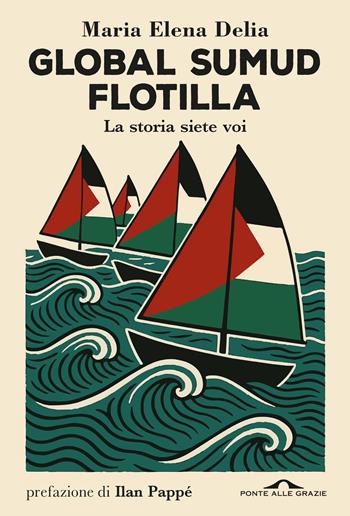 Global Sumud Flotilla. La storia siete voi - Delia Maria Elena - Libro Ponte alle Grazie 2026, Saggi | Libraccio.it