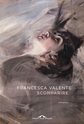 Scomparire - Francesca Valente - Libro Ponte alle Grazie 2026, Scrittori | Libraccio.it