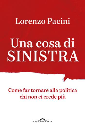 Una cosa di sinistra. Come far tornare alla politica chi non ci crede più - Lorenzo Pacini - Libro Ponte alle Grazie 2026, Saggi | Libraccio.it