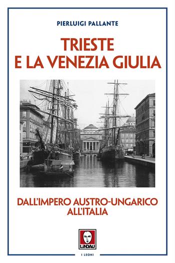 Trieste e la Venezia Giulia. Dall’impero austro-ungarico all'Italia - Pierluigi Pallante - Libro Lindau 2025, I leoni | Libraccio.it