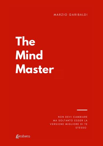 The mind master. Non devi cambiare nulla ma soltanto esser la versione migliore di te - Marzio Garibaldi - Libro EBS Print 2023 | Libraccio.it