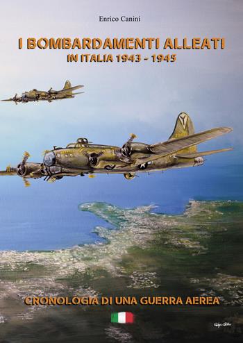 I bombardamenti alleati in Italia 1943-1945. Cronologia di una guerra aerea - Enrico Canini - Libro EBS Print 2023 | Libraccio.it