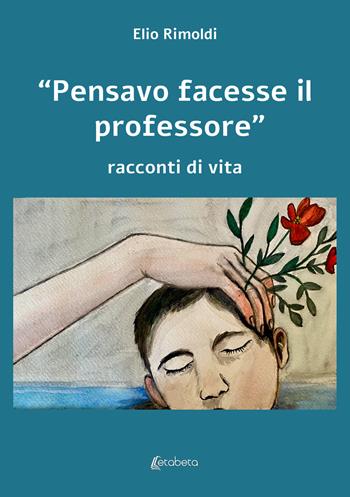«Pensavo facesse il professore». Racconti di vita - Elio Rimoldi - Libro EBS Print 2023 | Libraccio.it