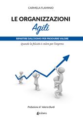 Le organizzazioni agili. Ripartire dall’uomo per produrre valore. Quando la felicità è valore per l’impresa