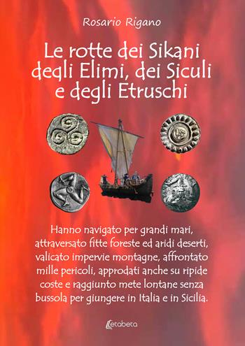 Le rotte dei Sikani, degli Elimi, dei Siculi e degli Etruschi. Hanno navigato per grandi mari, attraversato fitte foreste ed aridi deserti, valicato impervie montagne, affrontato mille pericoli, approdati anche su ripide coste e raggiunto mete lontane senza bussola per giungere in Italia e in Sicilia - Rosario Rigano - Libro EBS Print 2023 | Libraccio.it