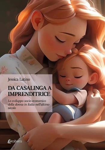 Da casalinga a imprenditrice. Lo sviluppo socio-economico della donna in Italia nell'ultimo secolo - Jessica Latino - Libro EBS Print 2023 | Libraccio.it