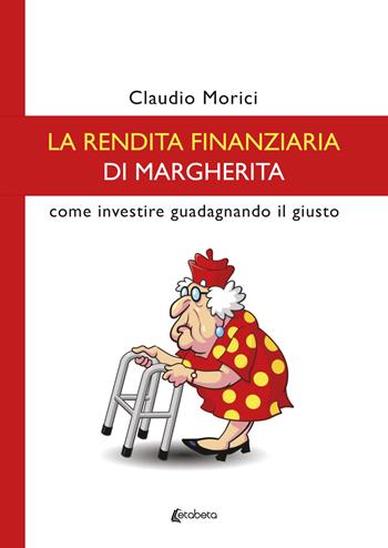 La rendita finanziaria di Margherita. Come investire guadagnando il giusto - Claudio Morici - Libro EBS Print 2023 | Libraccio.it