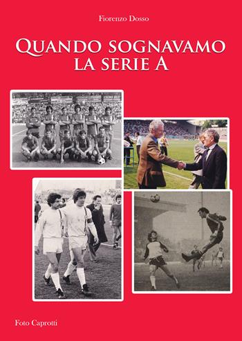 Quando sognavamo la serie A - Fiorenzo Dosso - Libro EBS Print 2023 | Libraccio.it