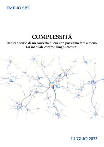 Complessità. Radici e senso di un concetto di cui non possiamo fare a meno. Un manuale contro i luoghi comuni - Emilio Sisi - Libro EBS Print 2023 | Libraccio.it