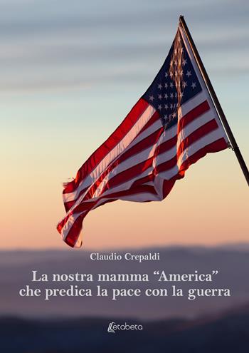 La nostra mamma «America» che predica la pace con la guerra - Claudio Crepaldi - Libro EBS Print 2023 | Libraccio.it