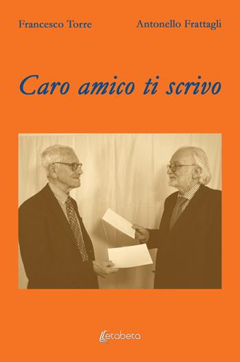 Caro amico ti scrivo - Francesco Torre, Antonello Frattagli - Libro EBS Print 2023 | Libraccio.it