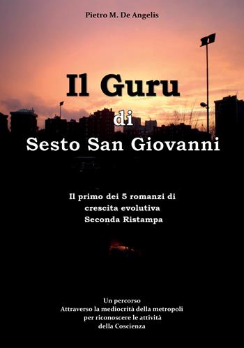 Il Guru di Sesto San Giovanni. Un percorso attraverso la mediocrità della metropoli per riconoscere le attività della Coscienza - Pietro De Angelis - Libro EBS Print 2023 | Libraccio.it