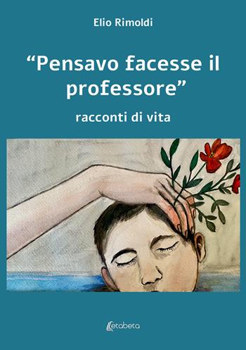 «Pensavo facesse il professore». Racconti di vita - Elio Rimoldi - Libro EBS Print 2023 | Libraccio.it