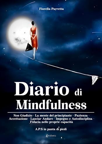 Diario di mindfulness. Non giudizio. La mente del principiante. Pazienza. Accettazione. Lasciar Andare. Impegno e autodisciplina. Fiducia nelle proprie capacità - Fiorella Parretta - Libro EBS Print 2023 | Libraccio.it