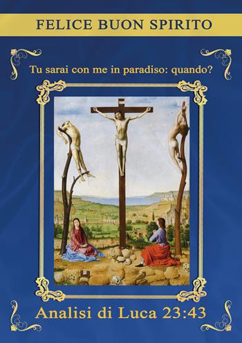 Tu sarai con me in paradiso: quando? Analisi di Luca 23:43 - Felice Buon Spirito - Libro EBS Print 2024 | Libraccio.it