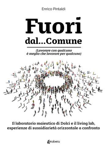 Fuori dal... Comune. (Lavorare con qualcuno è meglio che lavorare per qualcuno). Il laboratorio maieutico di dolci e il living lab, esperienze di sussidiarietà orizzontale a confronto - Enrico Pintaldi - Libro EBS Print 2024 | Libraccio.it