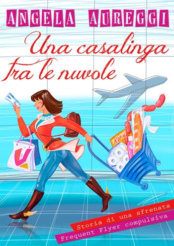 Una casalinga tra le nuvole. Storia di una sfrenata frequent flyer compulsiva - Angela Aureggi - Libro EBS Print 2024 | Libraccio.it