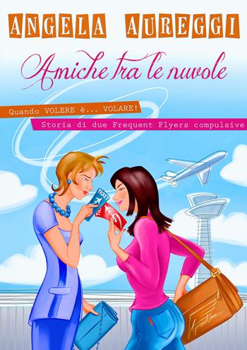 Amiche tra le nuvole. Quando volere è... volare. Storia di due frequent flyers compulsive - Angela Aureggi - Libro EBS Print 2024 | Libraccio.it