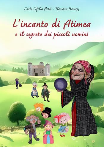 L’incanto di Atimea e il segreto dei piccoli uomini - Carla Ofelia Berti, Ramona Barozzi - Libro EBS Print 2024 | Libraccio.it