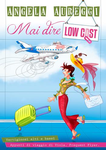 Mai dire low cost. Vertiginosi alti e bassi. Appunti di viaggio di Viola. Frequent Flyer. - Angela Aureggi - Libro EBS Print 2024 | Libraccio.it