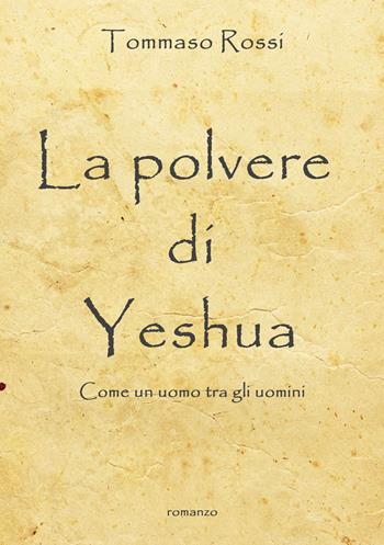 La polvere di Yeshua. Come un uomo tra gli uomini - Tommaso Rossi - Libro EBS Print 2024 | Libraccio.it