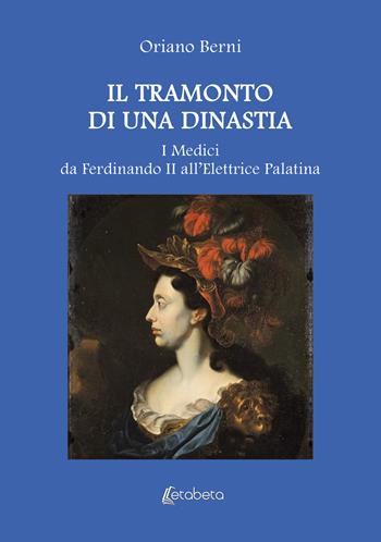 Il tramonto di una dinastia. I Medici da Ferdinando II all’Elettrice Palatina - Oriano Berni - Libro EBS Print 2024 | Libraccio.it