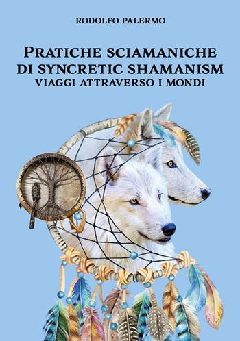 Pratiche sciamaniche di syncretic shamanism. Viaggi attraverso i mondi - Rodolfo Palermo - Libro EBS Print 2024 | Libraccio.it