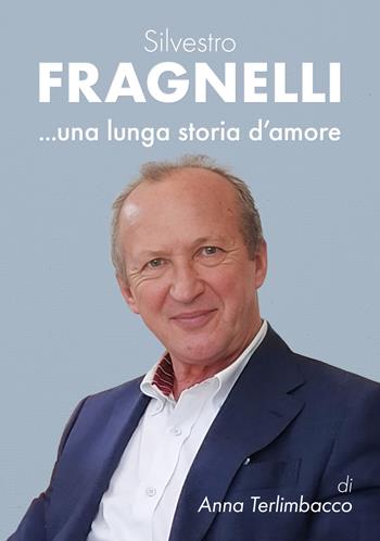 Silvestro Fragnelli...una lunga storia d'amore - Anna Terlimbacco - Libro EBS Print 2024 | Libraccio.it