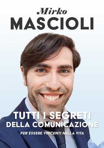 Tutti i segreti della comunicazione. Per essere vincenti nella vita - Mirko Mascioli - Libro EBS Print 2024 | Libraccio.it