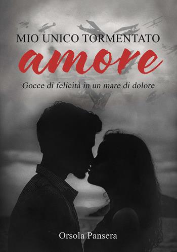 Mio unico tormentato amore. Gocce di felicità in un mare di dolore - Orsola Pansera - Libro EBS Print 2024 | Libraccio.it