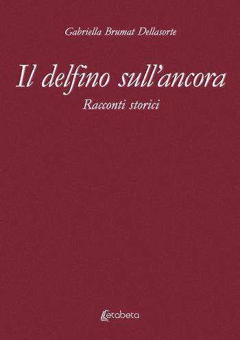 Il delfino sull’ancora. Racconti storici - Gabriella Brumat Dellasorte - Libro EBS Print 2024 | Libraccio.it