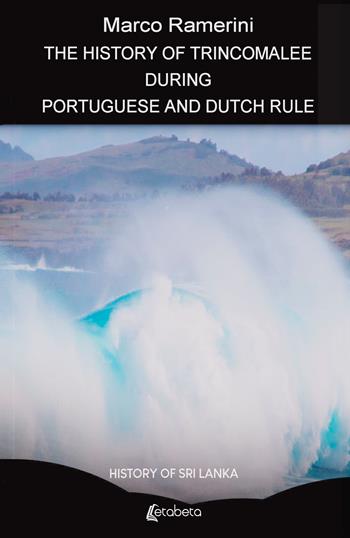The history of Trincomalee during portuguese and dutch rule. History of Sri Lanka - Marco Ramerini - Libro EBS Print 2024 | Libraccio.it