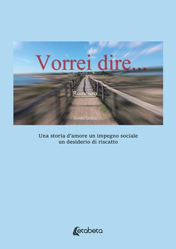Vorrei dire. Una storia d’amore un impegno sociale un desiderio di riscatto - Guido Greco - Libro EBS Print 2024 | Libraccio.it