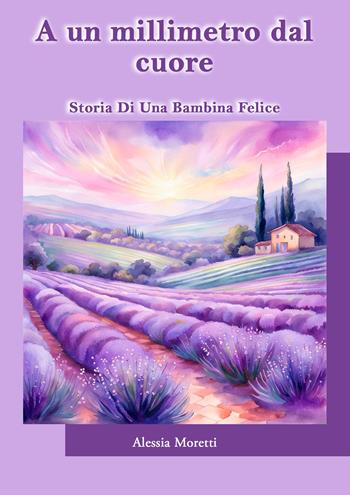 A un millimetro dal cuore. Storia di una bambina felice - Alessia Moretti - Libro EBS Print 2024 | Libraccio.it